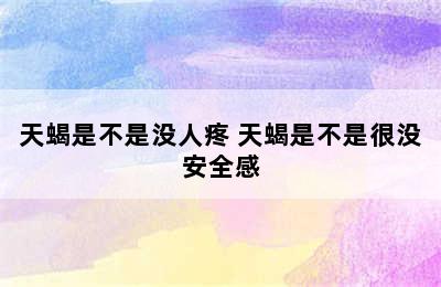 天蝎是不是没人疼 天蝎是不是很没安全感